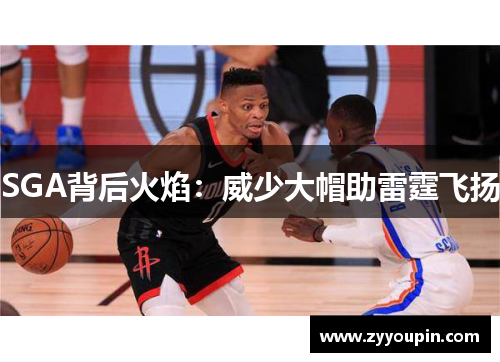 SGA背后火焰：威少大帽助雷霆飞扬